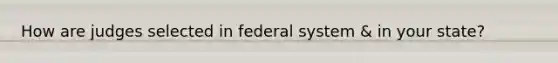 How are judges selected in federal system & in your state?