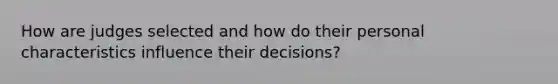 How are judges selected and how do their personal characteristics influence their decisions?