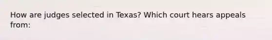 How are judges selected in Texas? Which court hears appeals from: