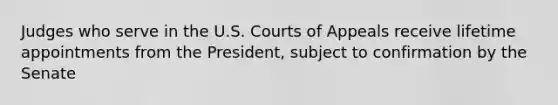 Judges who serve in the U.S. Courts of Appeals receive lifetime appointments from the President, subject to confirmation by the Senate