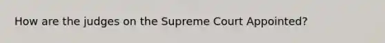 How are the judges on the Supreme Court Appointed?