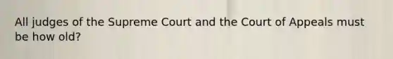 All judges of the Supreme Court and the Court of Appeals must be how old?