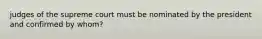 judges of the supreme court must be nominated by the president and confirmed by whom?