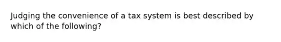 Judging the convenience of a tax system is best described by which of the following?