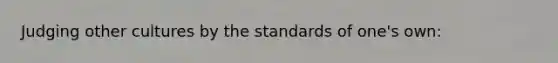 Judging other cultures by the standards of one's own: