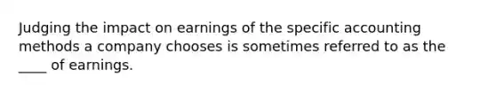 Judging the impact on earnings of the specific accounting methods a company chooses is sometimes referred to as the ____ of earnings.
