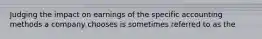 Judging the impact on earnings of the specific accounting methods a company chooses is sometimes referred to as the
