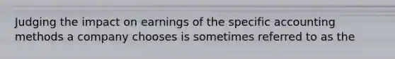 Judging the impact on earnings of the specific accounting methods a company chooses is sometimes referred to as the