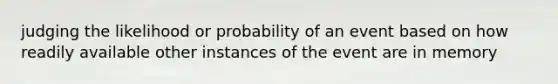 judging the likelihood or probability of an event based on how readily available other instances of the event are in memory