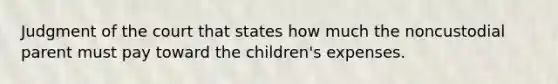 Judgment of the court that states how much the noncustodial parent must pay toward the children's expenses.