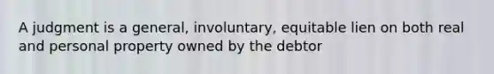 A judgment is a general, involuntary, equitable lien on both real and personal property owned by the debtor