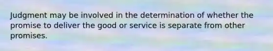 Judgment may be involved in the determination of whether the promise to deliver the good or service is separate from other promises.