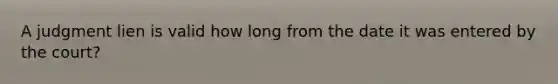 A judgment lien is valid how long from the date it was entered by the court?