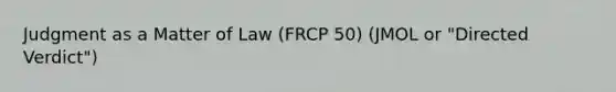 Judgment as a Matter of Law (FRCP 50) (JMOL or "Directed Verdict")