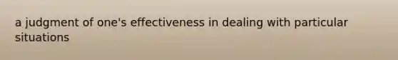 a judgment​ of one's effectiveness in dealing with particular situations