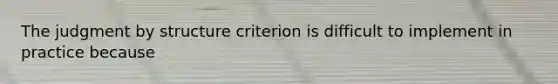 The judgment by structure criterion is difficult to implement in practice because
