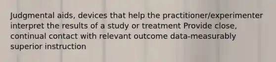 Judgmental aids, devices that help the practitioner/experimenter interpret the results of a study or treatment Provide close, continual contact with relevant outcome data-measurably superior instruction