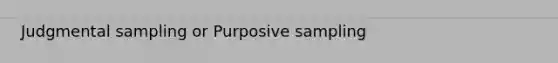 Judgmental sampling or Purposive sampling