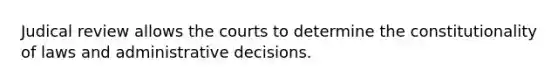 Judical review allows the courts to determine the constitutionality of laws and administrative decisions.