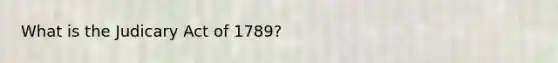 What is the Judicary Act of 1789?