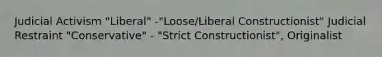 Judicial Activism "Liberal" -"Loose/Liberal Constructionist" Judicial Restraint "Conservative" - "Strict Constructionist", Originalist