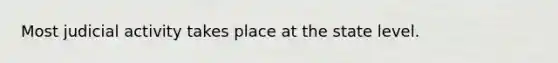 Most judicial activity takes place at the state level.