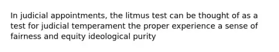 In judicial appointments, the litmus test can be thought of as a test for judicial temperament the proper experience a sense of fairness and equity ideological purity