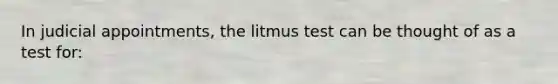 In judicial appointments, the litmus test can be thought of as a test for: