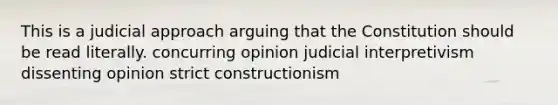 This is a judicial approach arguing that the Constitution should be read literally. concurring opinion judicial interpretivism dissenting opinion strict constructionism