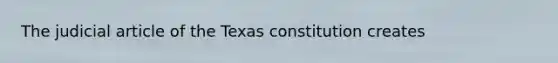 The judicial article of the Texas constitution creates