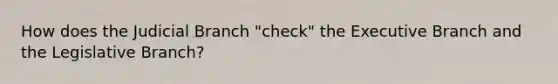 How does the Judicial Branch "check" the Executive Branch and the Legislative Branch?