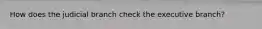 How does the judicial branch check the executive branch?
