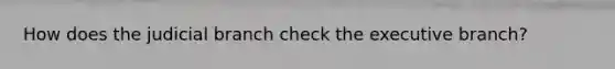 How does the judicial branch check the executive branch?