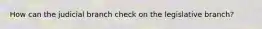 How can the judicial branch check on the legislative branch?