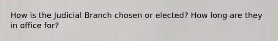 How is the Judicial Branch chosen or elected? How long are they in office for?