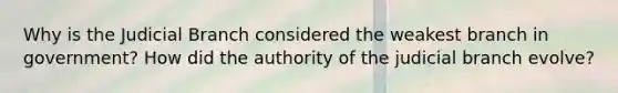 Why is the Judicial Branch considered the weakest branch in government? How did the authority of the judicial branch evolve?