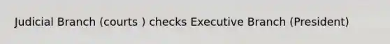 Judicial Branch (courts ) checks Executive Branch (President)