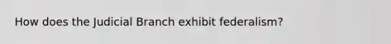 How does the Judicial Branch exhibit federalism?