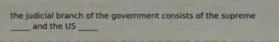 the judicial branch of the government consists of the supreme _____ and the US _____