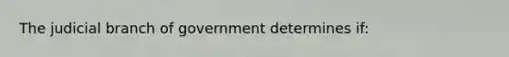 The judicial branch of government determines if: