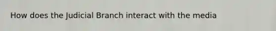 How does the Judicial Branch interact with the media