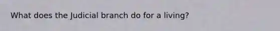 What does the Judicial branch do for a living?