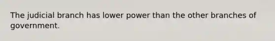 The judicial branch has lower power than the other branches of government.