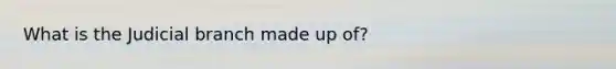 What is the Judicial branch made up of?