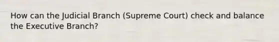 How can the Judicial Branch (Supreme Court) check and balance the Executive Branch?