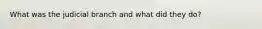 What was the judicial branch and what did they do?