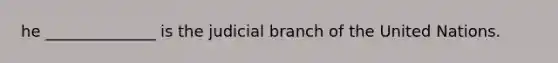 he ______________ is the judicial branch of the United Nations.