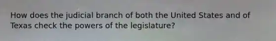 How does the judicial branch of both the United States and of Texas check the powers of the legislature?