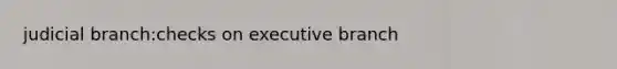 judicial branch:checks on executive branch