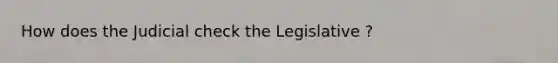 How does the Judicial check the Legislative ?